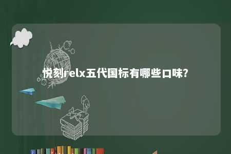 悦刻relx五代国标有哪些口味？ 